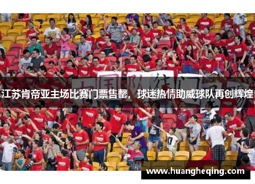 江苏肯帝亚主场比赛门票售罄，球迷热情助威球队再创辉煌