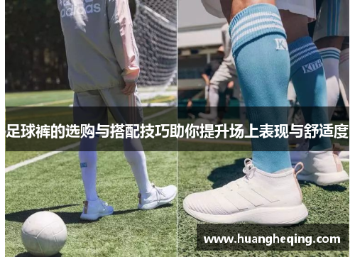 足球裤的选购与搭配技巧助你提升场上表现与舒适度