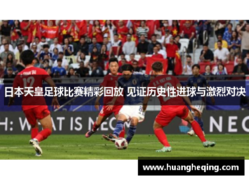 日本天皇足球比赛精彩回放 见证历史性进球与激烈对决