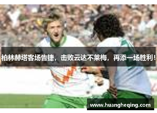 柏林赫塔客场告捷，击败云达不莱梅，再添一场胜利！