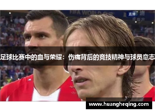 足球比赛中的血与荣耀：伤痛背后的竞技精神与球员意志