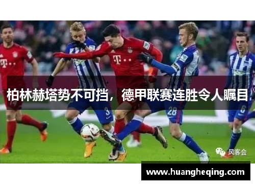 柏林赫塔势不可挡，德甲联赛连胜令人瞩目