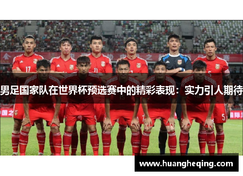 男足国家队在世界杯预选赛中的精彩表现：实力引人期待