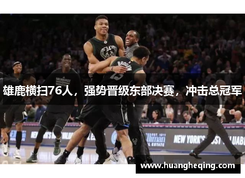 雄鹿横扫76人，强势晋级东部决赛，冲击总冠军
