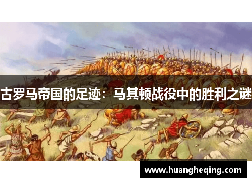 古罗马帝国的足迹：马其顿战役中的胜利之谜