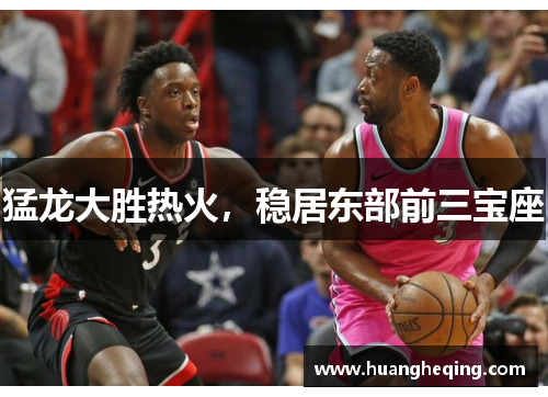 猛龙大胜热火，稳居东部前三宝座