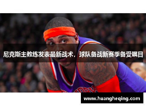 尼克斯主教练发表最新战术，球队备战新赛季备受瞩目