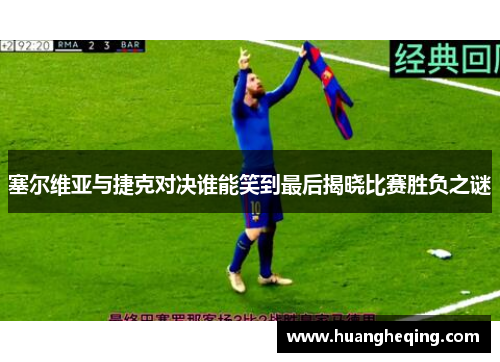 塞尔维亚与捷克对决谁能笑到最后揭晓比赛胜负之谜