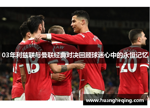 03年利兹联与曼联经典对决回顾球迷心中的永恒记忆