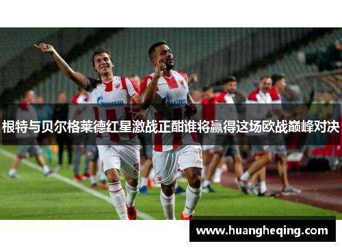 根特与贝尔格莱德红星激战正酣谁将赢得这场欧战巅峰对决