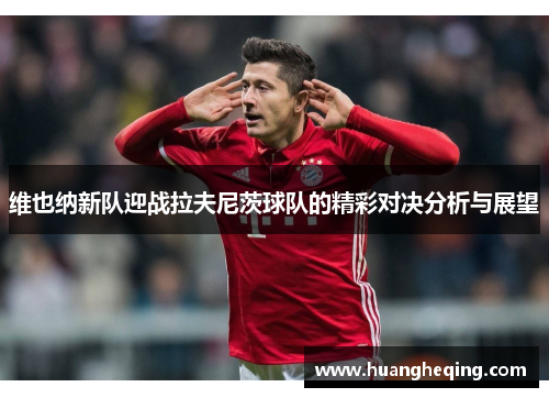 维也纳新队迎战拉夫尼茨球队的精彩对决分析与展望