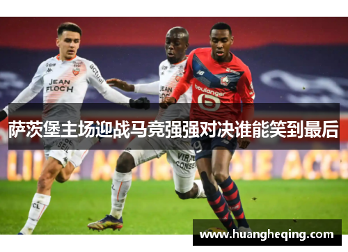 萨茨堡主场迎战马竞强强对决谁能笑到最后