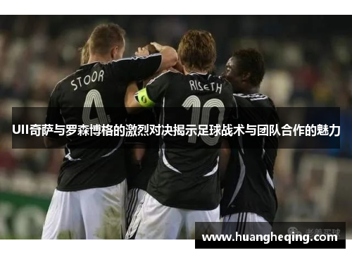 UII奇萨与罗森博格的激烈对决揭示足球战术与团队合作的魅力