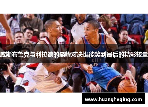 威斯布鲁克与利拉德的巅峰对决谁能笑到最后的精彩较量