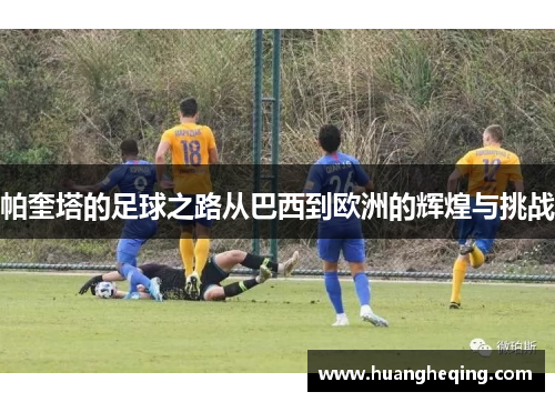 帕奎塔的足球之路从巴西到欧洲的辉煌与挑战