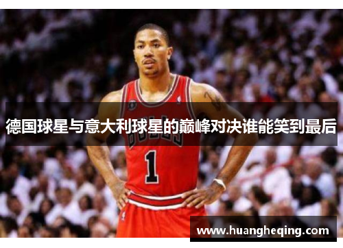 德国球星与意大利球星的巅峰对决谁能笑到最后