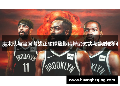 魔术队与篮网激战正酣球迷期待精彩对决与绝妙瞬间