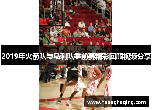 2019年火箭队与马刺队季前赛精彩回顾视频分享